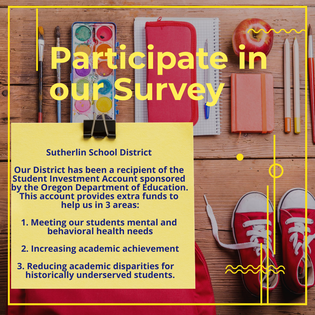 Participate in our Survey https://douglasesd.co1.qualtrics.com/jfe/form/SV_6WFjclY11elChvM?Q_CHL=qr The Sutherlin School District has been a recipient of the Student Investment Account. This account helps provide extra funds to help with student mental help, increase academic achievement and reduce academic disparities.